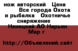 нож авторский › Цена ­ 2 500 - Все города Охота и рыбалка » Охотничье снаряжение   . Ненецкий АО,Нарьян-Мар г.